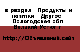  в раздел : Продукты и напитки » Другое . Вологодская обл.,Великий Устюг г.